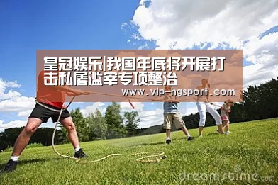 皇冠娱乐|我国年底将开展打击私屠滥宰专项整治(图1) 皇冠娱乐