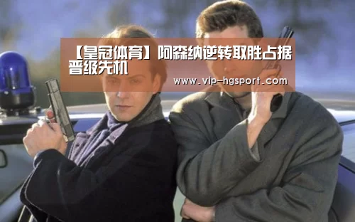 【皇冠体育】阿森纳逆转取胜占据晋级先机(图1) 皇冠娱乐